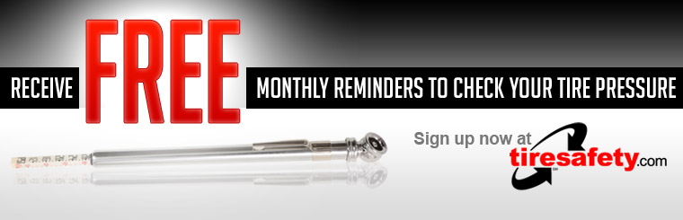 Receive free monthly reminders to check your tire pressure! Click here to sign up now at tiresafety.com!